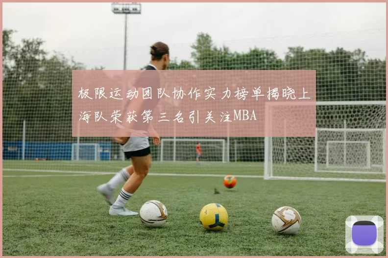 极限运动团队协作实力榜单揭晓上海队荣获第三名引关注MBA