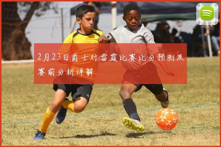 2月23日爵士对雷霆比赛比分预测及赛前分析详解