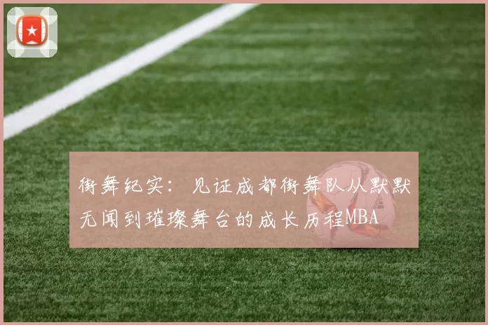街舞纪实：见证成都街舞队从默默无闻到璀璨舞台的成长历程MBA