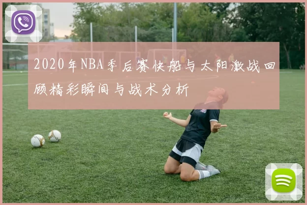 2020年NBA季后赛快船与太阳激战回顾精彩瞬间与战术分析