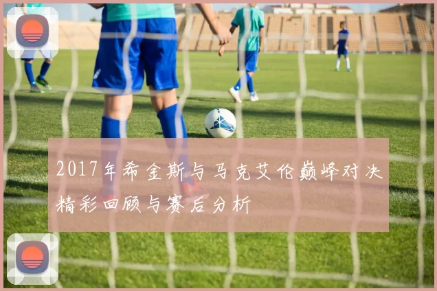 2017年希金斯与马克艾伦巅峰对决精彩回顾与赛后分析