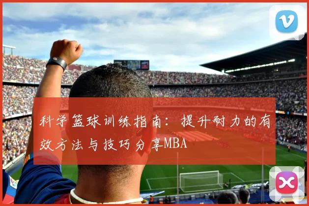 科学篮球训练指南：提升耐力的有效方法与技巧分享MBA