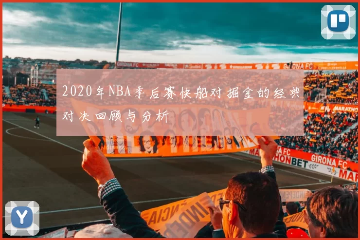 2020年NBA季后赛快船对掘金的经典对决回顾与分析