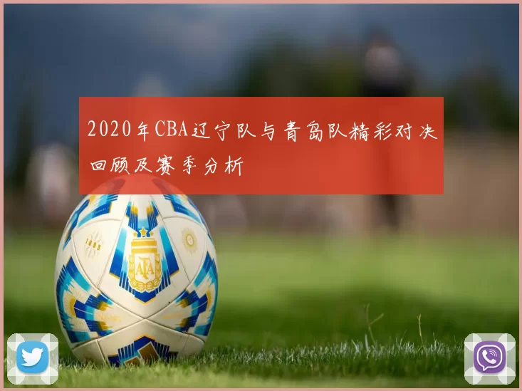 2020年CBA辽宁队与青岛队精彩对决回顾及赛季分析